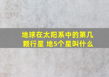 地球在太阳系中的第几颗行星 地5个星叫什么